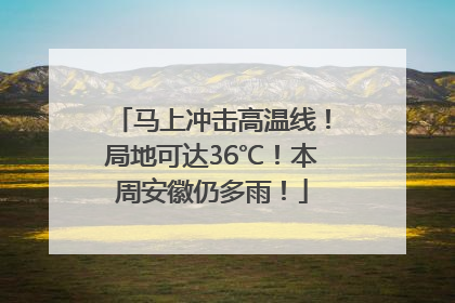 马上冲击高温线！局地可达36℃！本周安徽仍多雨！