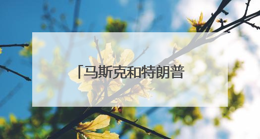马斯克和特朗普，又要和好了？