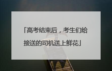 高考结束后，考生们给接送的司机送上鲜花