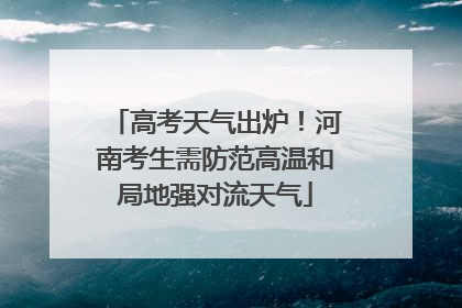 高考天气出炉！河南考生需防范高温和局地强对流天气