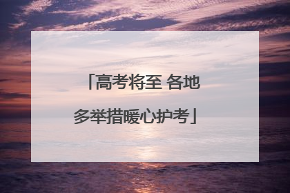 高考将至 各地多举措暖心护考