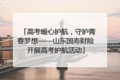 高考暖心护航，守护青春梦想——山东国寿财险开展高考护航活动