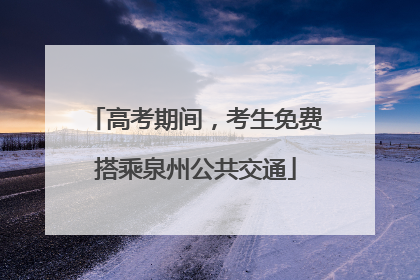 高考期间，考生免费搭乘泉州公共交通