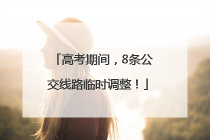 高考期间，8条公交线路临时调整！