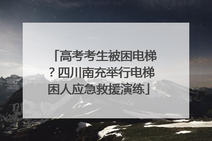 高考考生被困电梯？四川南充举行电梯困人应急救援演练