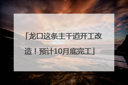 龙口这条主干道开工改造！预计10月底完工