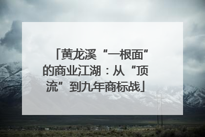 黄龙溪“一根面”的商业江湖：从“顶流”到九年商标战