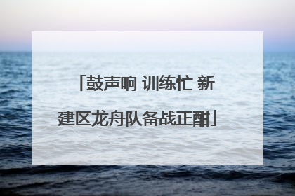 鼓声响 训练忙 新建区龙舟队备战正酣