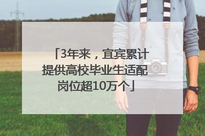 3年来，宜宾累计提供高校毕业生适配岗位超10万个