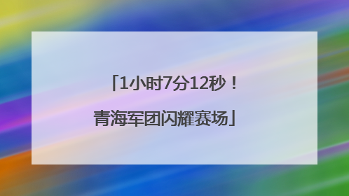 1小时7分12秒！青海军团闪耀赛场