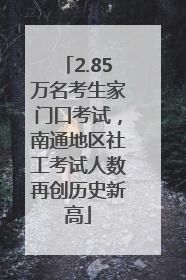 2.85万名考生家门口考试，南通地区社工考试人数再创历史新高