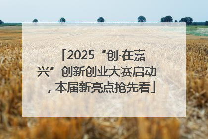2025“创·在嘉兴”创新创业大赛启动，本届新亮点抢先看
