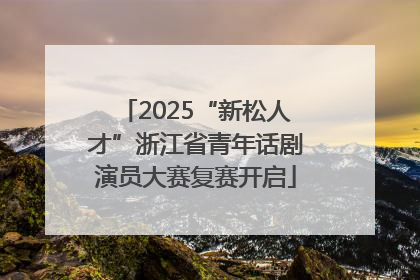 2025“新松人才”浙江省青年话剧演员大赛复赛开启