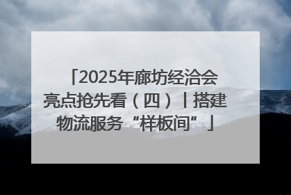 2025年廊坊经洽会亮点抢先看（四）丨搭建物流服务“样板间”