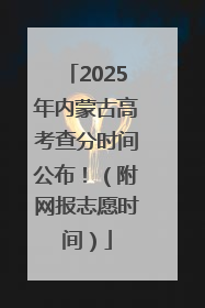 2025年内蒙古高考查分时间公布！（附网报志愿时间）
