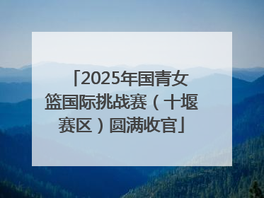 2025年国青女篮国际挑战赛（十堰赛区）圆满收官
