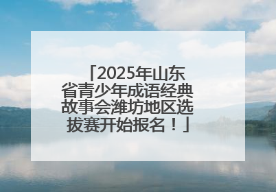 2025年山东省青少年成语经典故事会潍坊地区选拔赛开始报名！