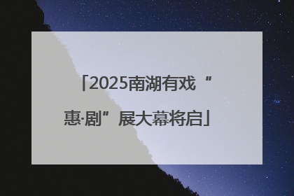 2025南湖有戏“惠·剧”展大幕将启