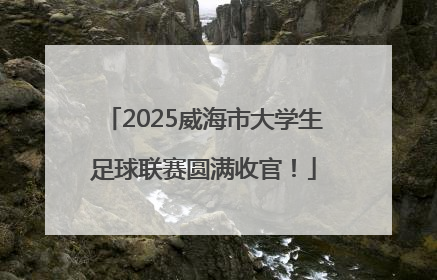 2025威海市大学生足球联赛圆满收官！