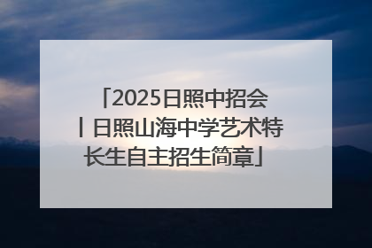 2025日照中招会丨日照山海中学艺术特长生自主招生简章