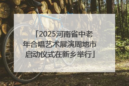 2025河南省中老年合唱艺术展演周地市启动仪式在新乡举行