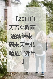 20日白天青岛降雨逐渐结束 周末天气转晴适宜外出