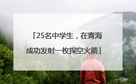 25名中学生，在青海成功发射一枚探空火箭