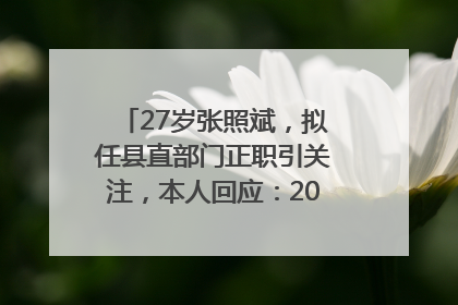 27岁张照斌，拟任县直部门正职引关注，本人回应：2019年选调生，此前负责公文相关工作