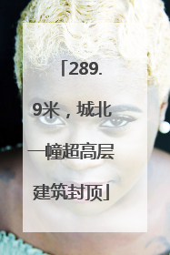 289.9米，城北一幢超高层建筑封顶