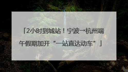 2小时到城站！宁波→杭州端午假期加开“一站直达动车”