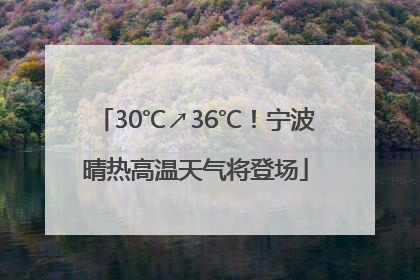 30℃↗36℃！宁波晴热高温天气将登场