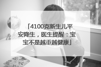 4100克新生儿平安降生，医生提醒：宝宝不是越重越健康