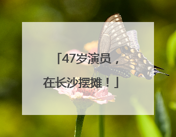 47岁演员，在长沙摆摊！
