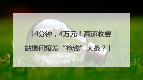 4分钟，4万元！高速收费站缘何爆发“抢钱”大战？