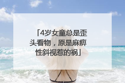 4岁女童总是歪头看物，原是麻痹性斜视惹的祸