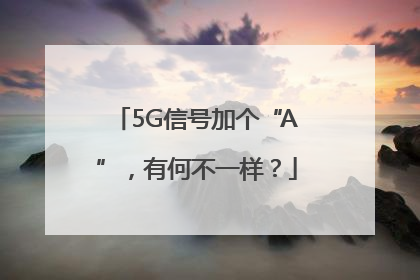 5G信号加个“A”，有何不一样？