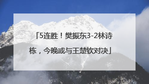 5连胜！樊振东3-2林诗栋，今晚或与王楚钦对决