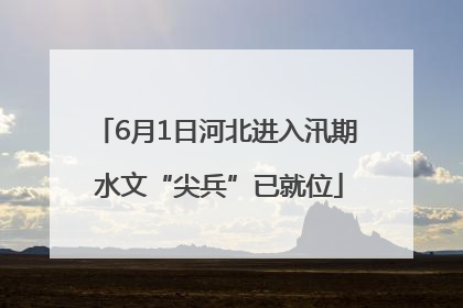 6月1日河北进入汛期 水文“尖兵”已就位