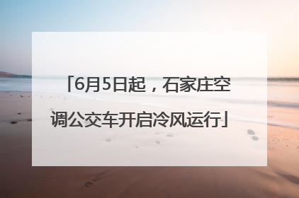 6月5日起，石家庄空调公交车开启冷风运行