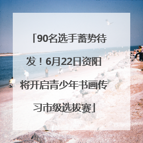 90名选手蓄势待发！6月22日资阳将开启青少年书画传习市级选拔赛