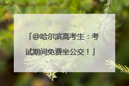 @哈尔滨高考生：考试期间免费坐公交！
