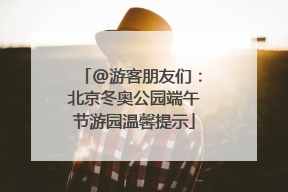 @游客朋友们：北京冬奥公园端午节游园温馨提示