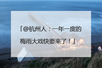 @杭州人：一年一度的梅雨大戏快要来了！