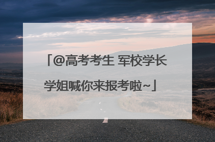 @高考考生 军校学长学姐喊你来报考啦~