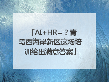 AI+HR=？青岛西海岸新区这场培训给出满意答案