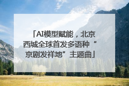 AI模型赋能，北京西城全球首发多语种“京剧发祥地”主题曲