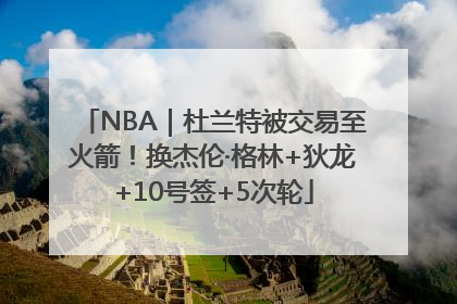 NBA｜杜兰特被交易至火箭！换杰伦·格林+狄龙+10号签+5次轮