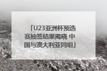 U23亚洲杯预选赛抽签结果揭晓 中国与澳大利亚同组