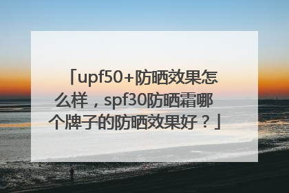 upf50+防晒效果怎么样，spf30防晒霜哪个牌子的防晒效果好？